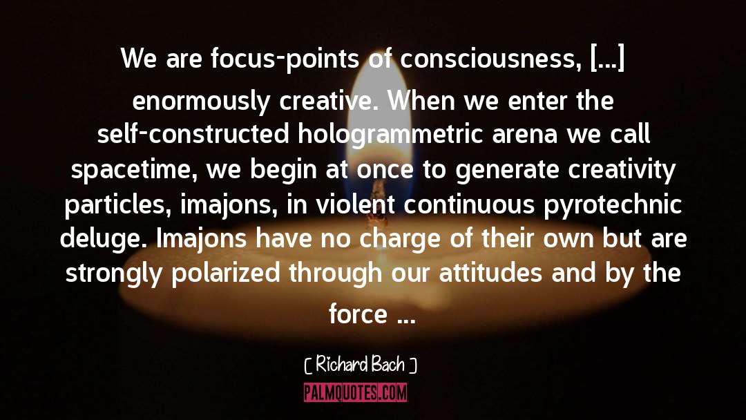 Richard Bach Quotes: We are focus-points of consciousness,