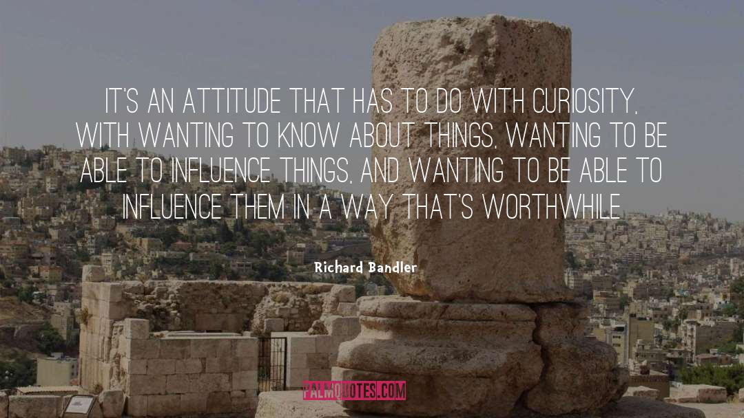 Richard Bandler Quotes: It's an attitude that has