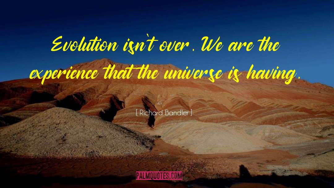 Richard Bandler Quotes: Evolution isn't over. We are