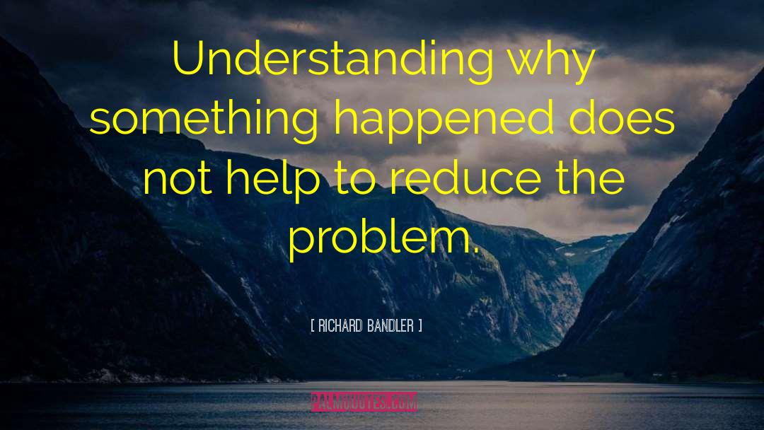 Richard Bandler Quotes: Understanding why something happened does