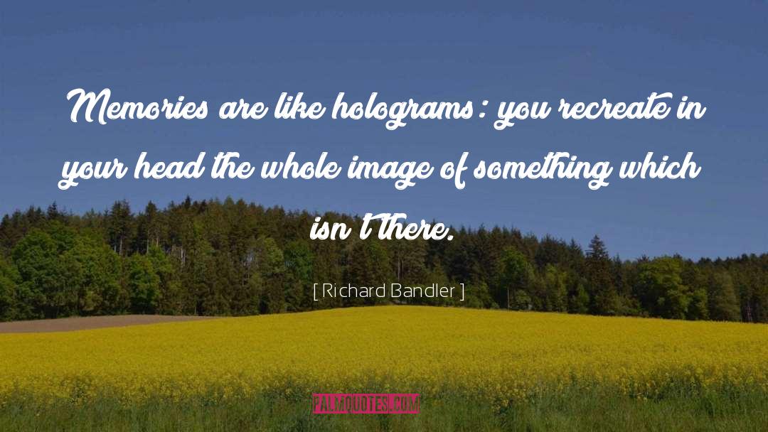 Richard Bandler Quotes: Memories are like holograms: you