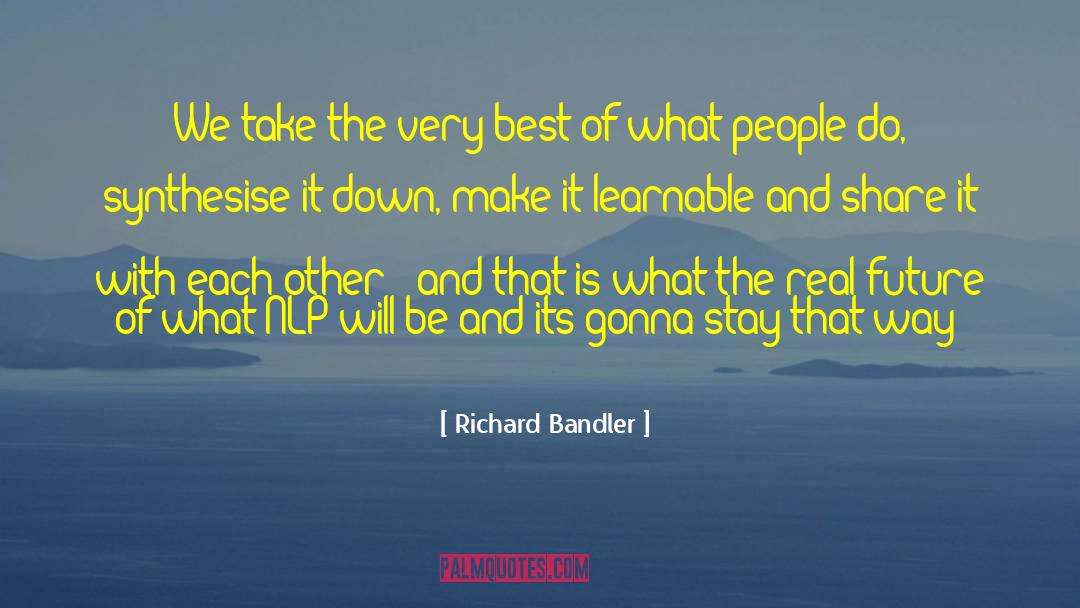 Richard Bandler Quotes: We take the very best