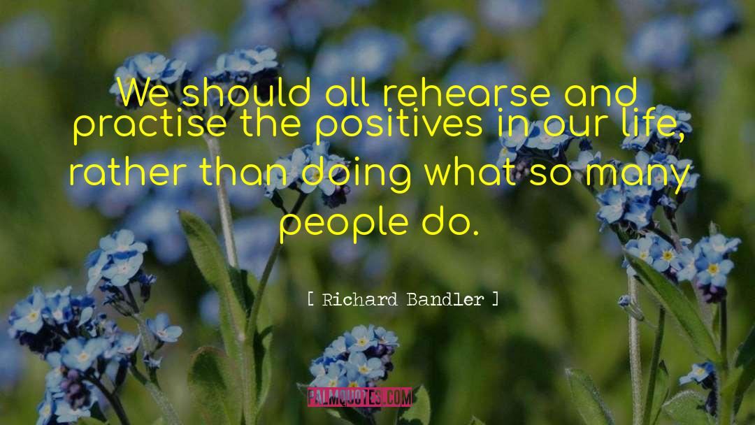 Richard Bandler Quotes: We should all rehearse and