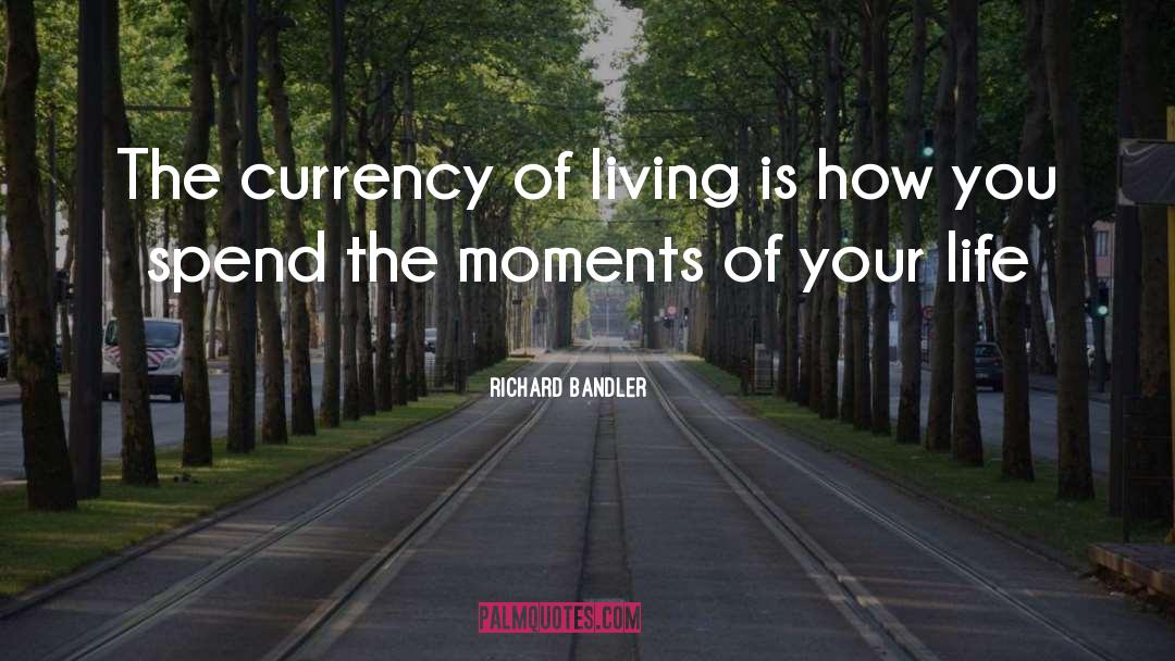 Richard Bandler Quotes: The currency of living is