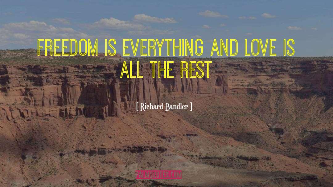 Richard Bandler Quotes: Freedom is everything and Love