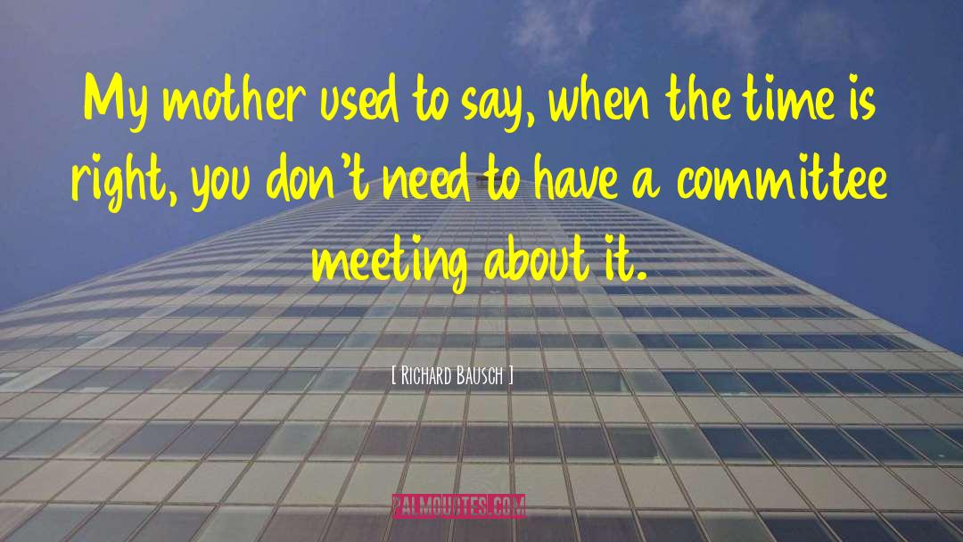 Richard Bausch Quotes: My mother used to say,