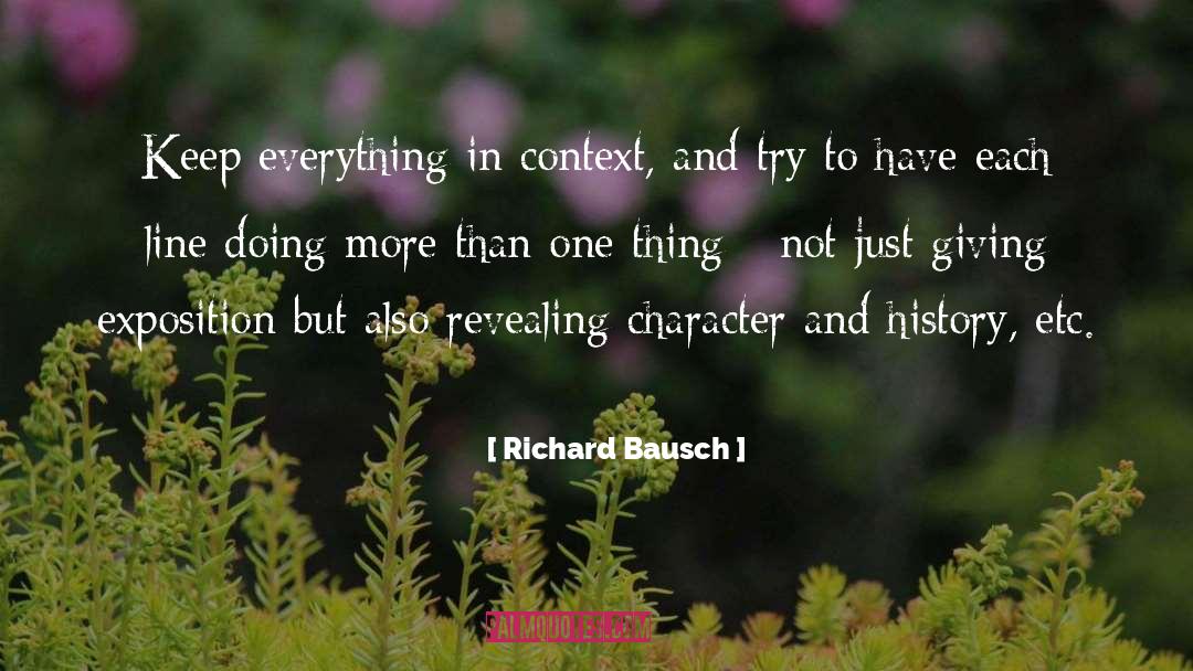 Richard Bausch Quotes: Keep everything in context, and