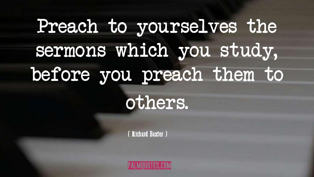 Richard Baxter Quotes: Preach to yourselves the sermons