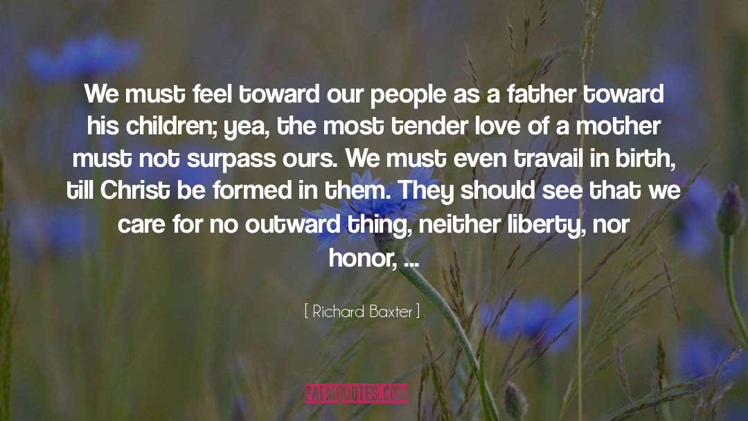 Richard Baxter Quotes: We must feel toward our