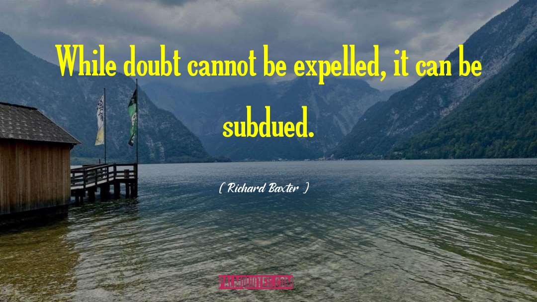 Richard Baxter Quotes: While doubt cannot be expelled,