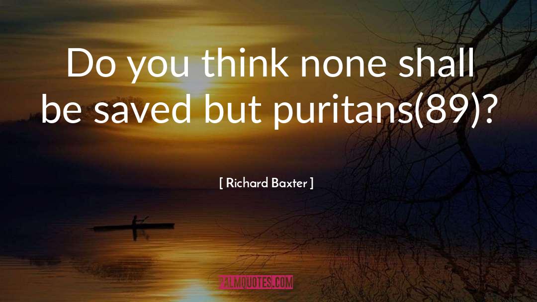 Richard Baxter Quotes: Do you think none shall