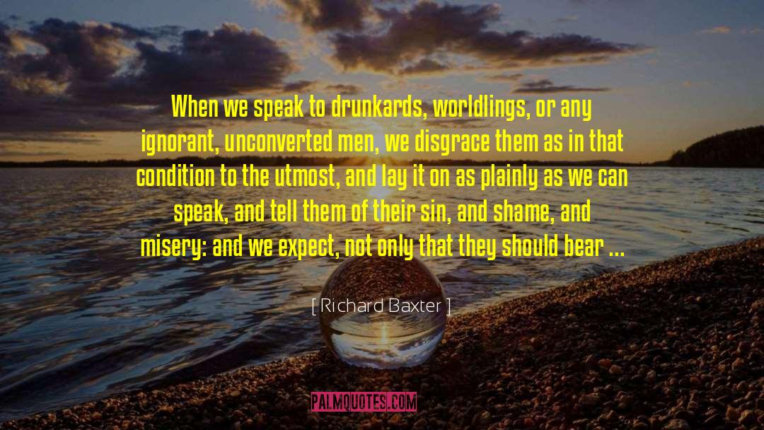 Richard Baxter Quotes: When we speak to drunkards,