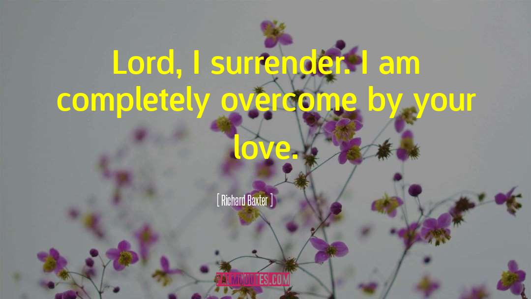 Richard Baxter Quotes: Lord, I surrender. I am