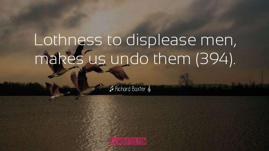 Richard Baxter Quotes: Lothness to displease men, makes