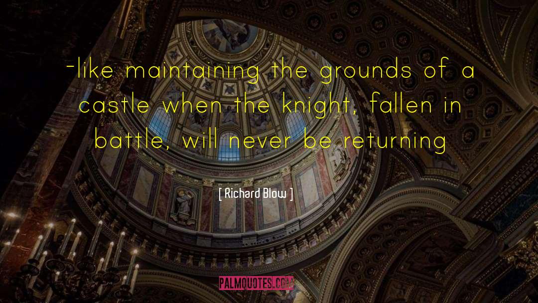 Richard Blow Quotes: -like maintaining the grounds of