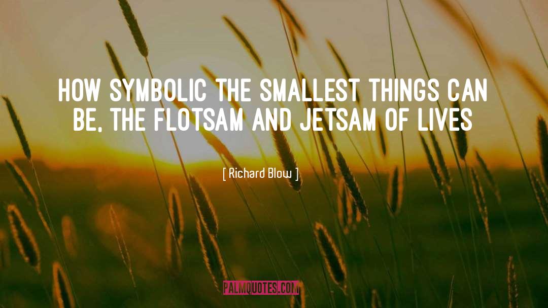 Richard Blow Quotes: How symbolic the smallest things