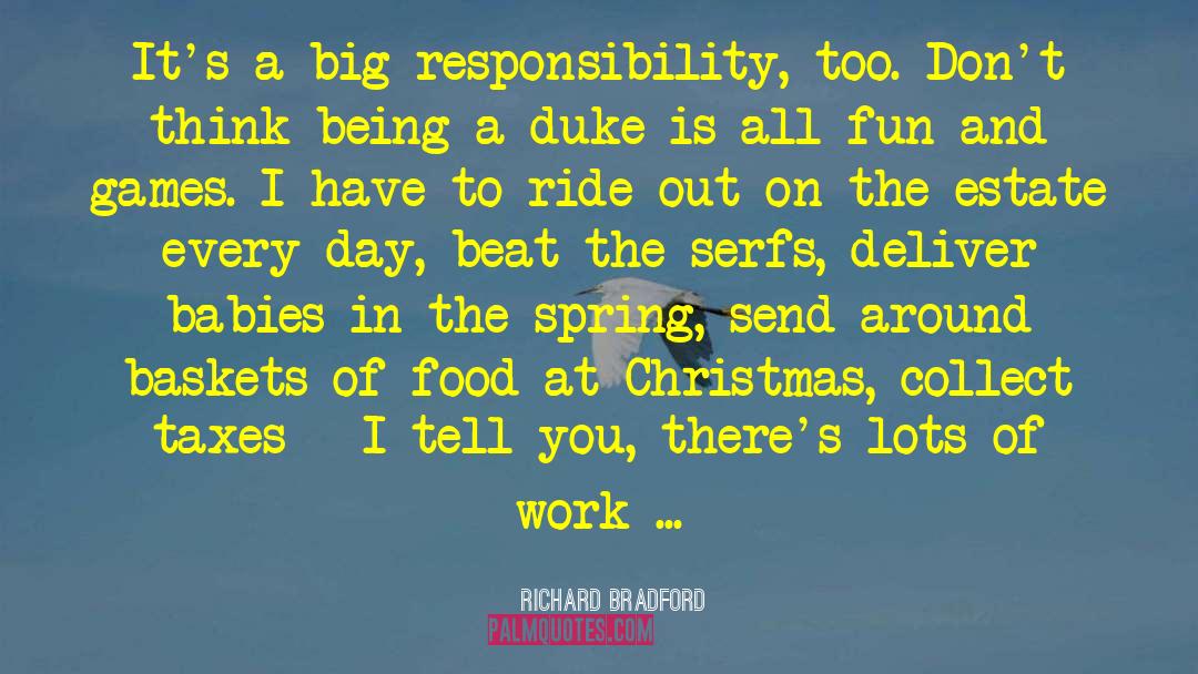 Richard Bradford Quotes: It's a big responsibility, too.