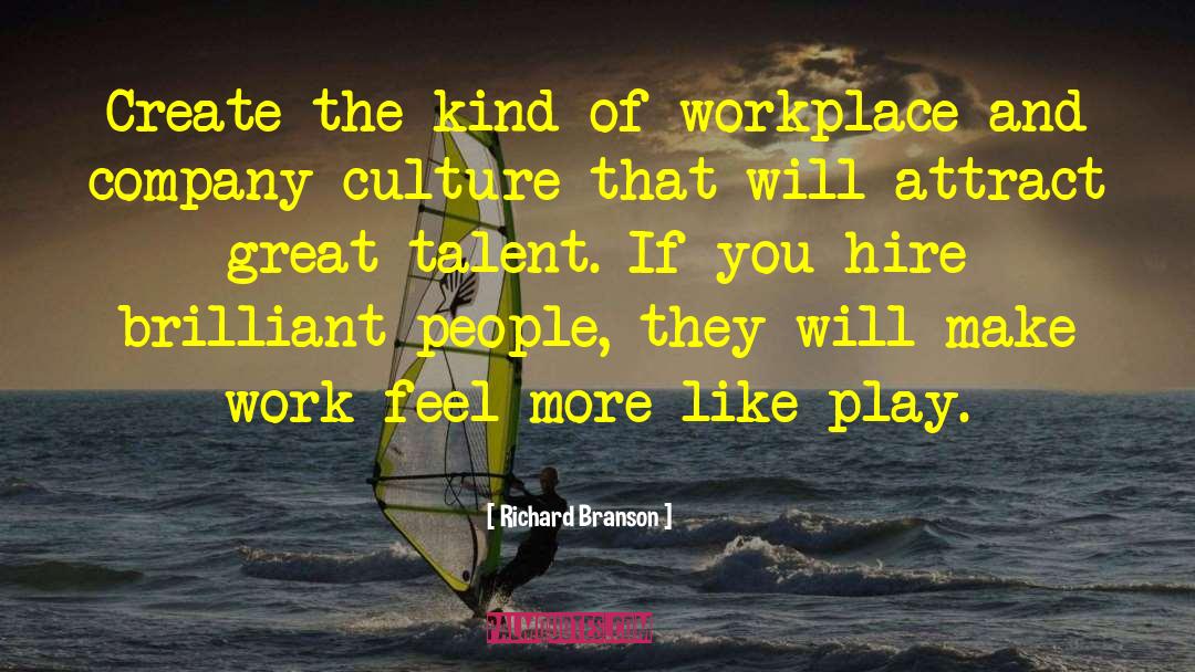 Richard Branson Quotes: Create the kind of workplace