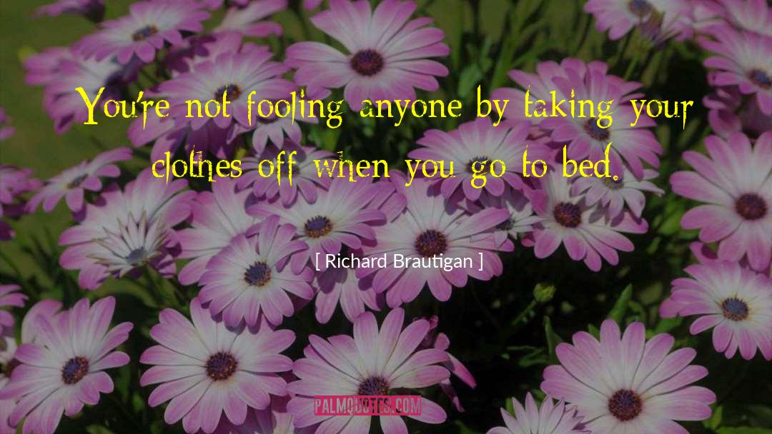 Richard Brautigan Quotes: You're not fooling anyone by