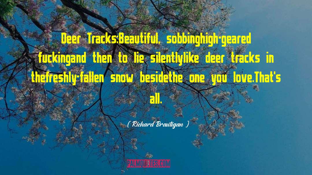 Richard Brautigan Quotes: Deer Tracks:<br /><br />Beautiful, sobbing<br