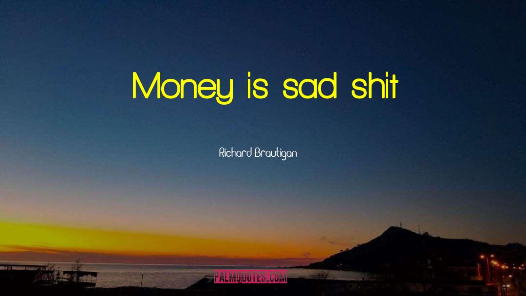 Richard Brautigan Quotes: Money is sad shit