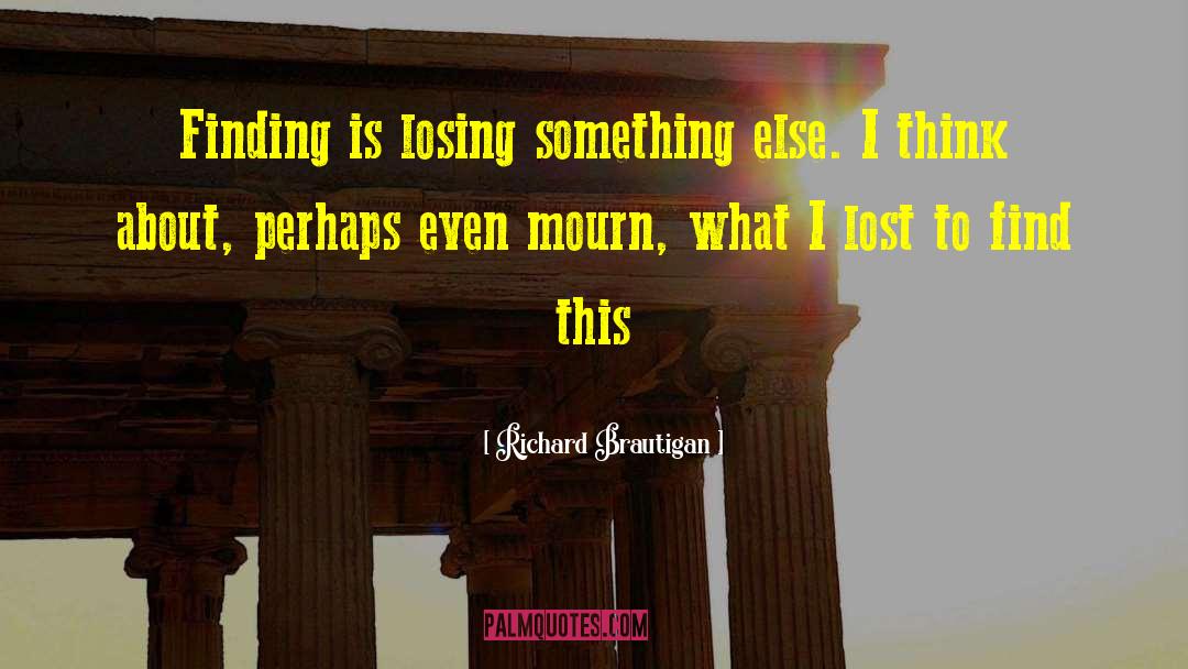 Richard Brautigan Quotes: Finding is losing something else.