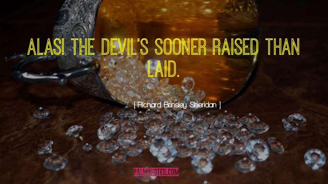 Richard Brinsley Sheridan Quotes: Alas! the devil's sooner raised