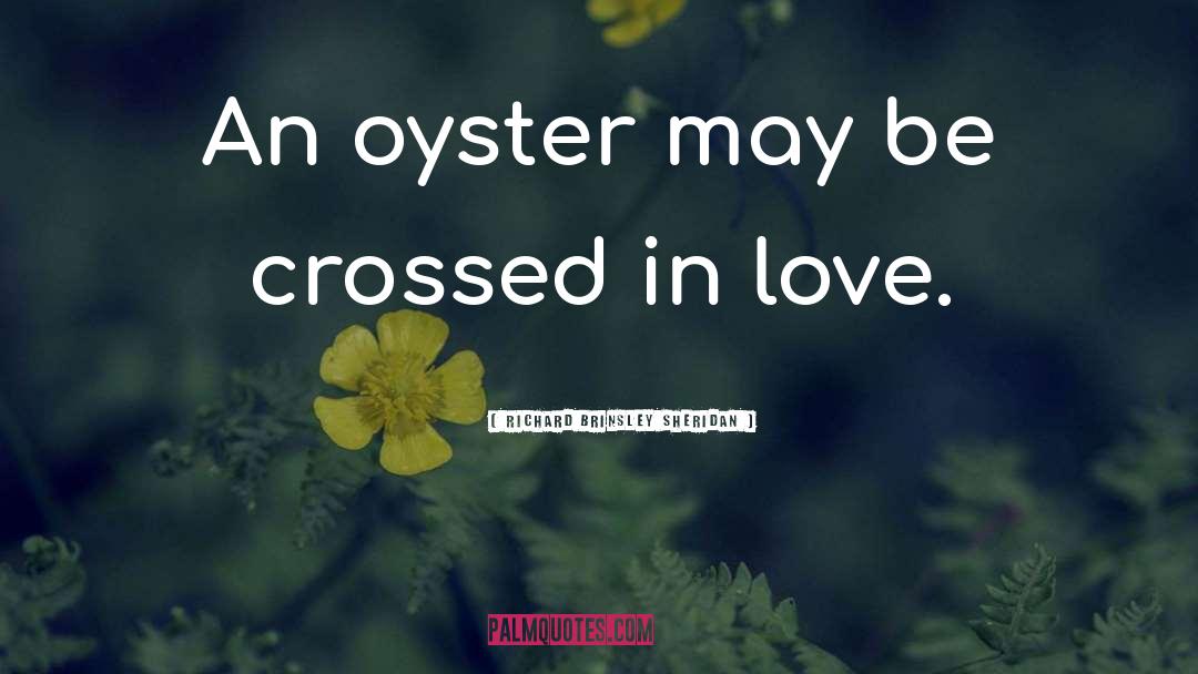 Richard Brinsley Sheridan Quotes: An oyster may be crossed