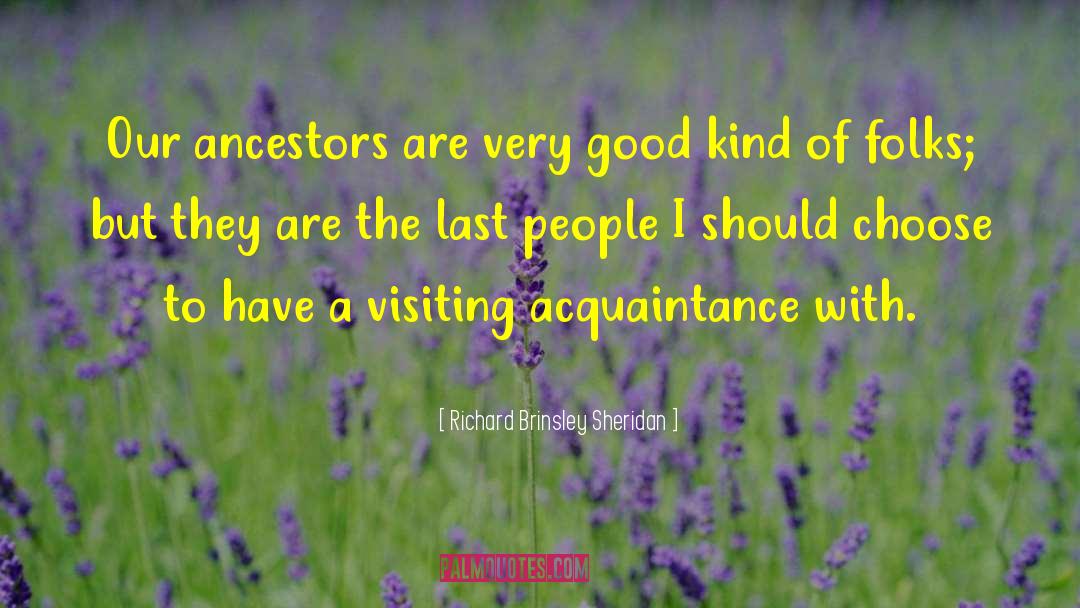 Richard Brinsley Sheridan Quotes: Our ancestors are very good