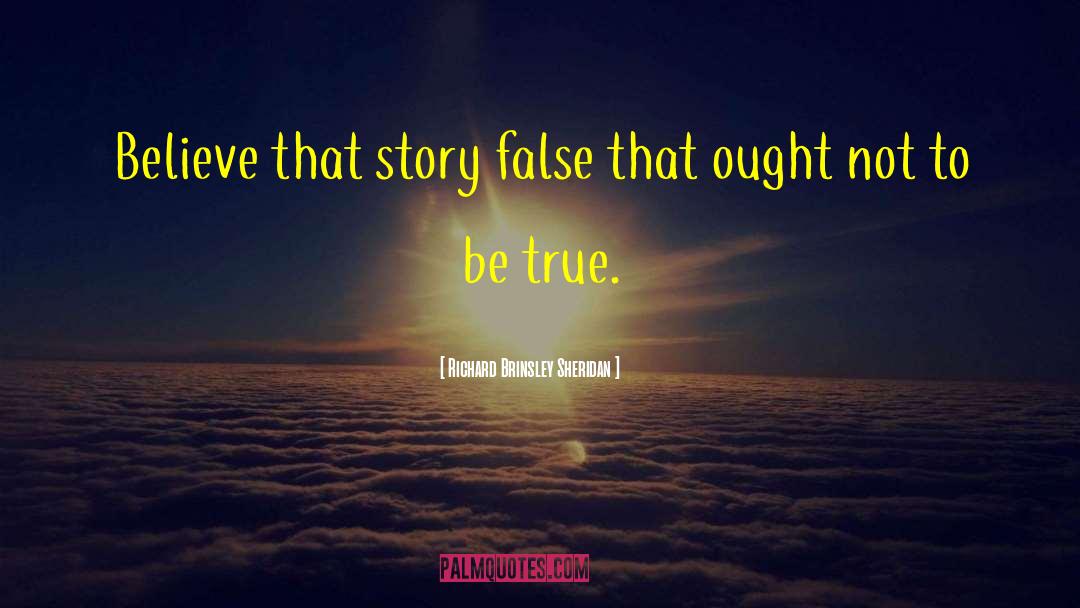 Richard Brinsley Sheridan Quotes: Believe that story false that