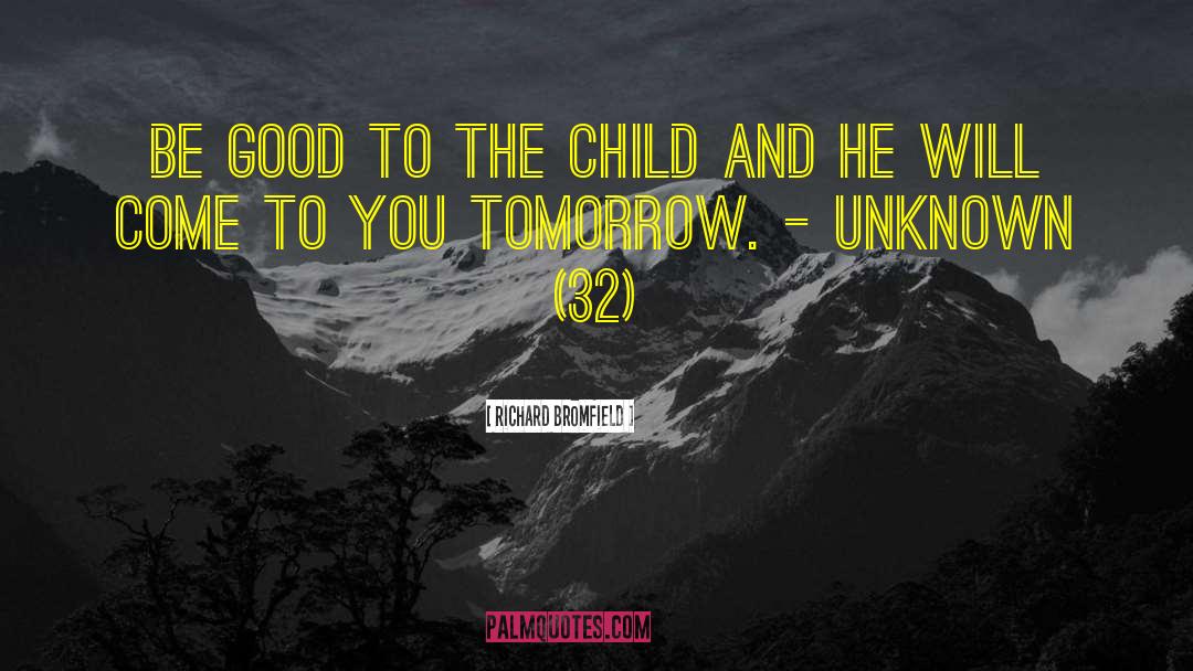 Richard Bromfield Quotes: Be good to the child