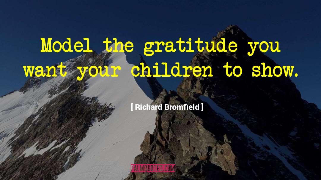 Richard Bromfield Quotes: Model the gratitude you want