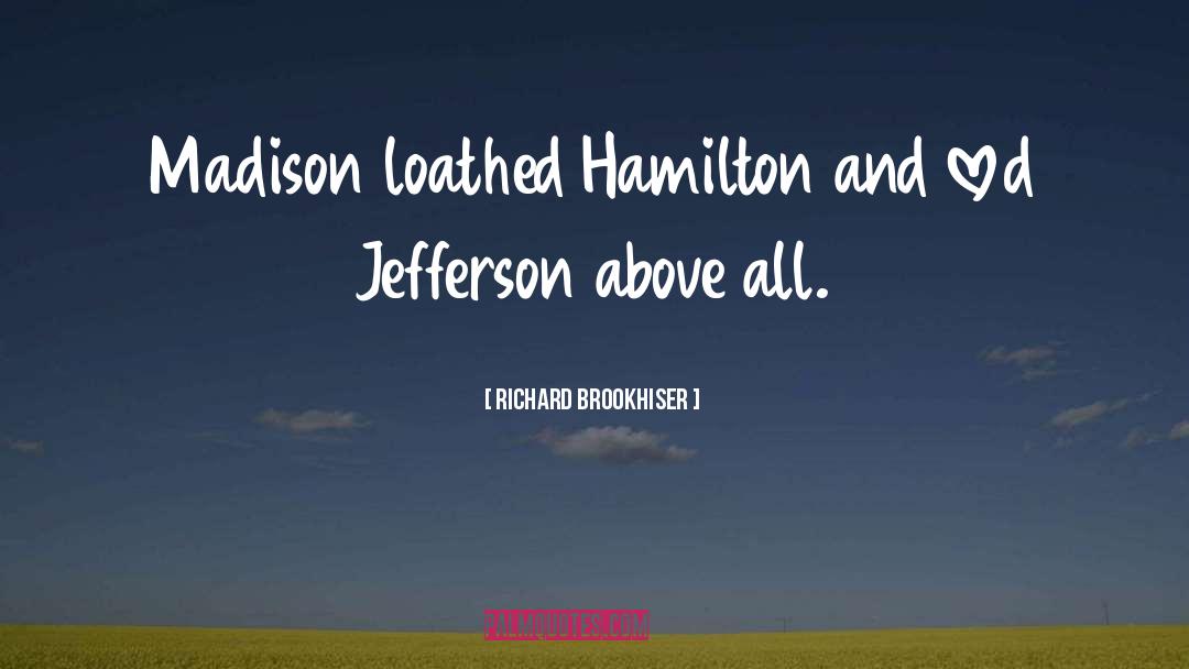 Richard Brookhiser Quotes: Madison loathed Hamilton and loved