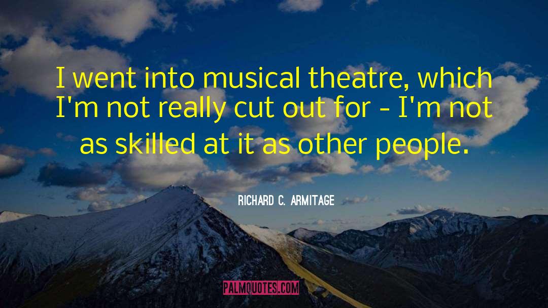 Richard C. Armitage Quotes: I went into musical theatre,