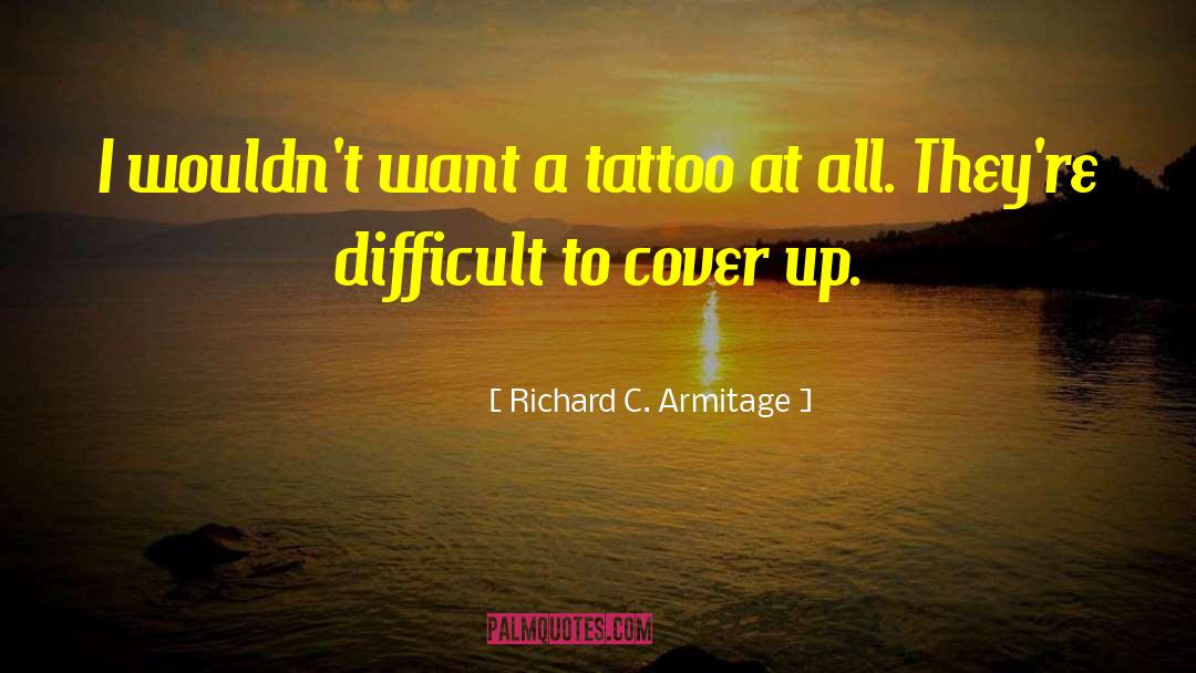 Richard C. Armitage Quotes: I wouldn't want a tattoo