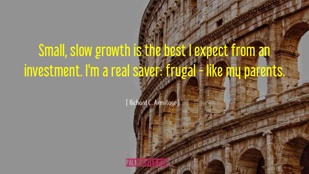 Richard C. Armitage Quotes: Small, slow growth is the