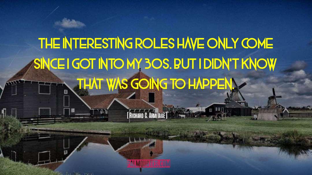 Richard C. Armitage Quotes: The interesting roles have only