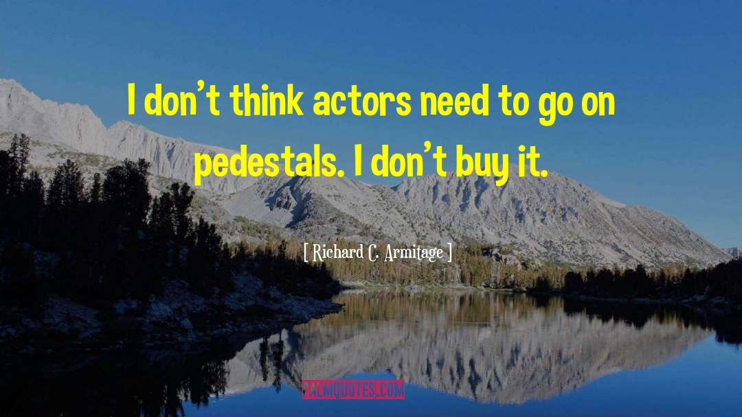 Richard C. Armitage Quotes: I don't think actors need