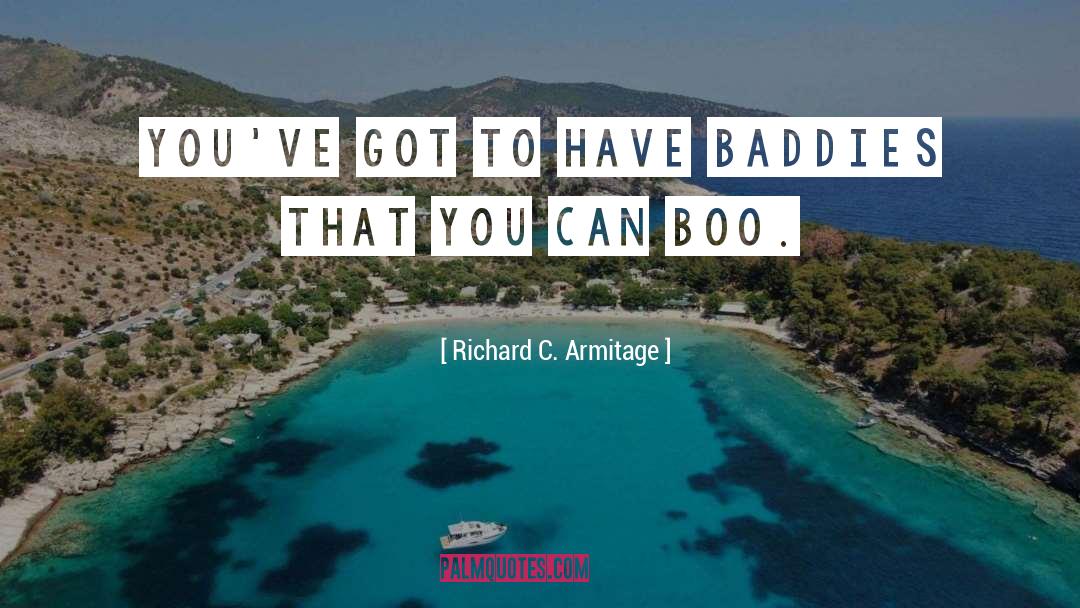 Richard C. Armitage Quotes: You've got to have baddies