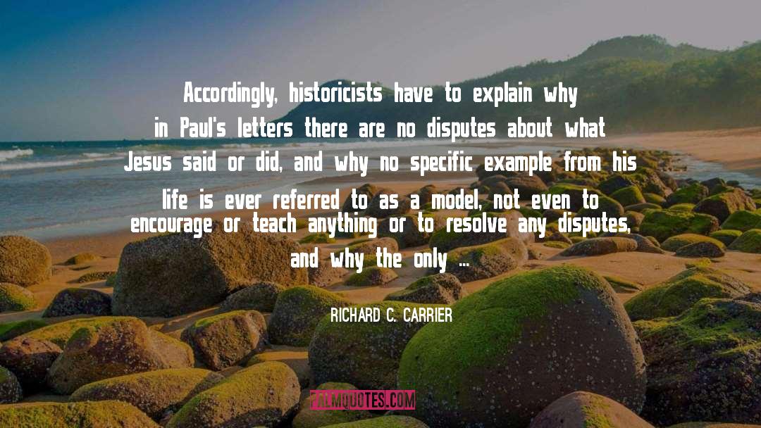 Richard C. Carrier Quotes: Accordingly, historicists have to explain