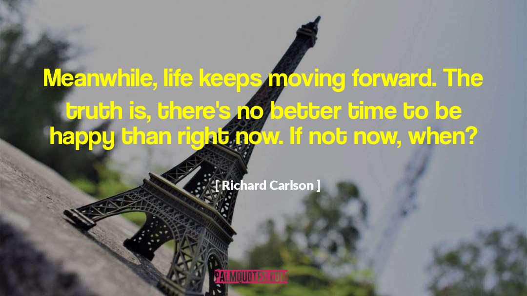 Richard Carlson Quotes: Meanwhile, life keeps moving forward.