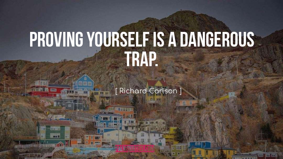 Richard Carlson Quotes: Proving yourself is a dangerous