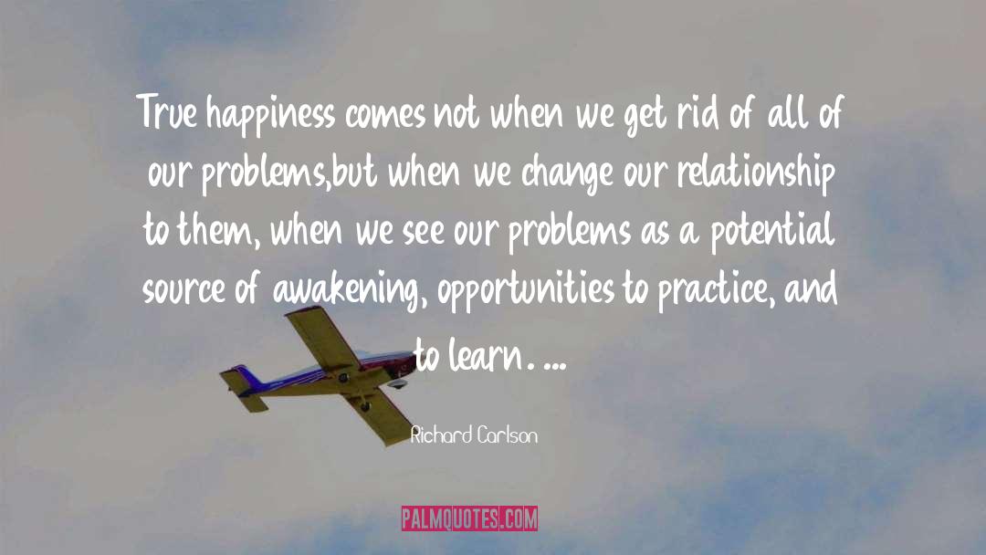 Richard Carlson Quotes: True happiness comes not when