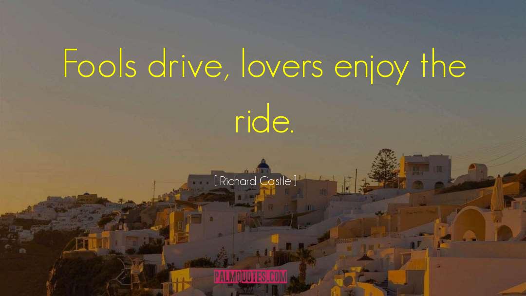 Richard Castle Quotes: Fools drive, lovers enjoy the