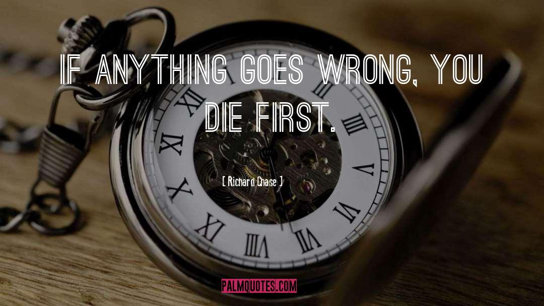 Richard Chase Quotes: If anything goes wrong, you