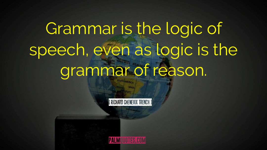 Richard Chenevix Trench Quotes: Grammar is the logic of