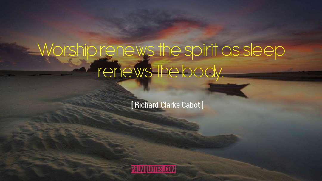 Richard Clarke Cabot Quotes: Worship renews the spirit as