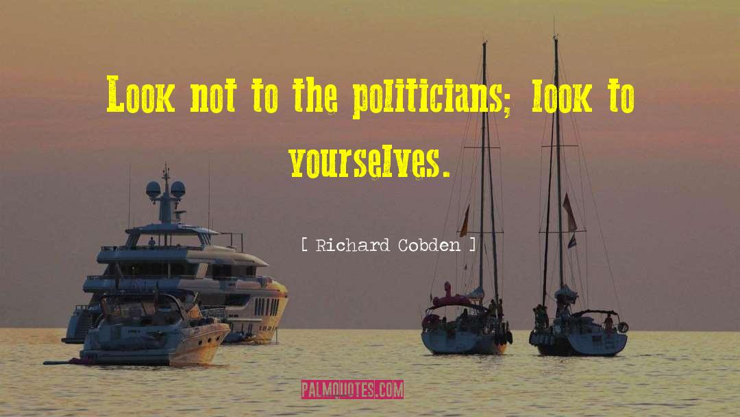 Richard Cobden Quotes: Look not to the politicians;