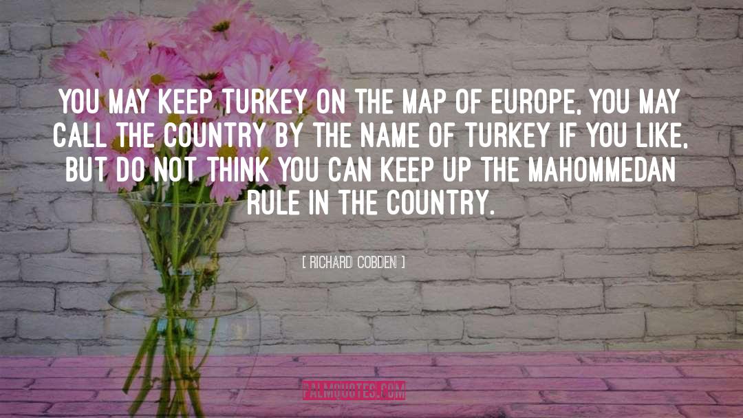 Richard Cobden Quotes: You may keep Turkey on