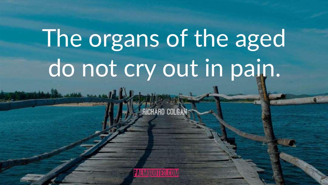 Richard Colgan Quotes: The organs of the aged
